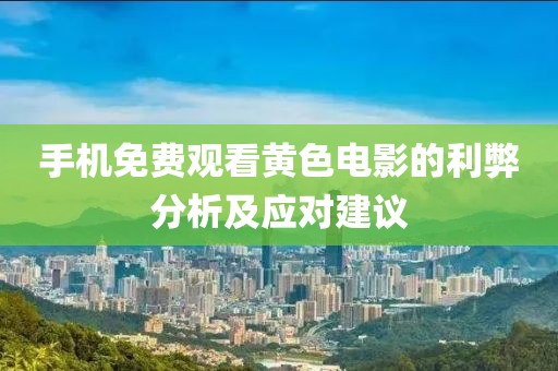 手机免费观看黄色电影的利弊分析及应对建议