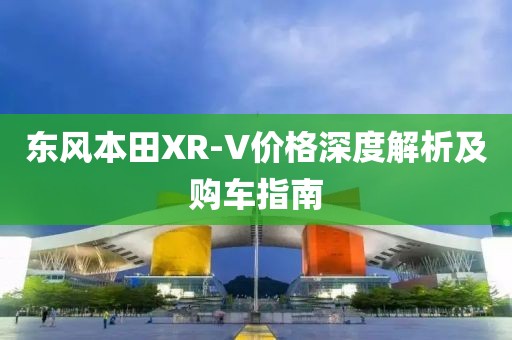 东风本田XR-V价格深度解析及购车指南
