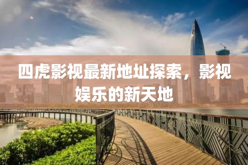 四虎影视最新地址探索，影视娱乐的新天地