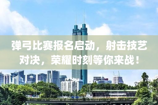 弹弓比赛报名启动，射击技艺对决，荣耀时刻等你来战！