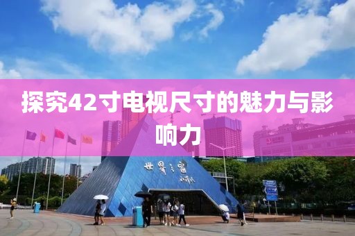 探究42寸电视尺寸的魅力与影响力