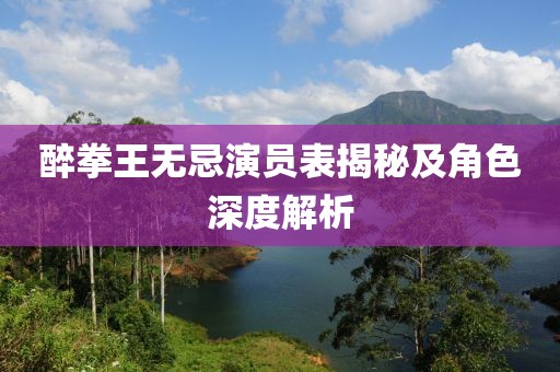 醉拳王无忌演员表揭秘及角色深度解析
