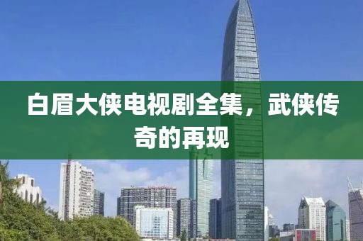 白眉大侠电视剧全集，武侠传奇的再现