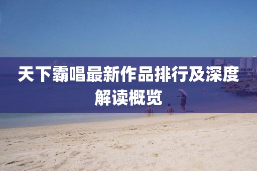 天下霸唱最新作品排行及深度解读概览