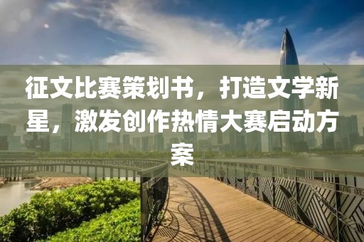 征文比赛策划书，打造文学新星，激发创作热情大赛启动方案