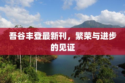 吾谷丰登最新刊，繁荣与进步的见证