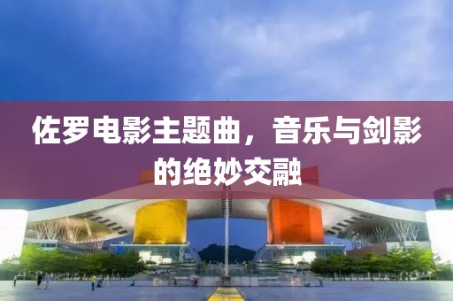 佐罗电影主题曲，音乐与剑影的绝妙交融