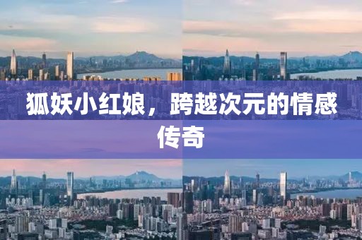 狐妖小红娘，跨越次元的情感传奇