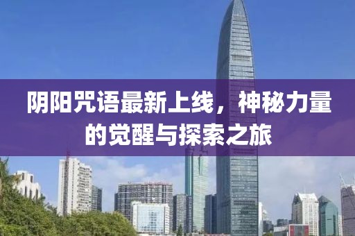阴阳咒语最新上线，神秘力量的觉醒与探索之旅