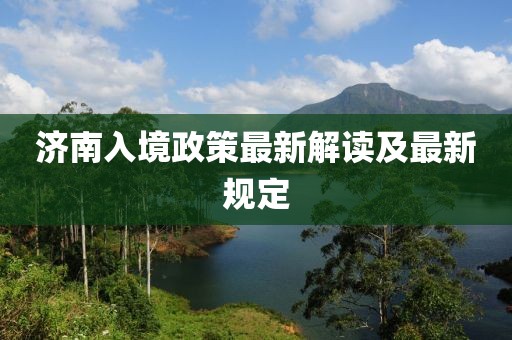 济南入境政策最新解读及最新规定
