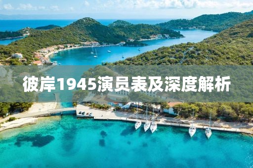 彼岸1945演员表及深度解析
