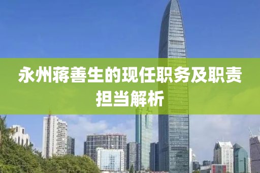 永州蒋善生的现任职务及职责担当解析