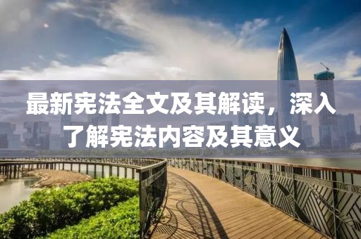 最新宪法全文及其解读，深入了解宪法内容及其意义