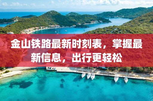 金山铁路最新时刻表，掌握最新信息，出行更轻松