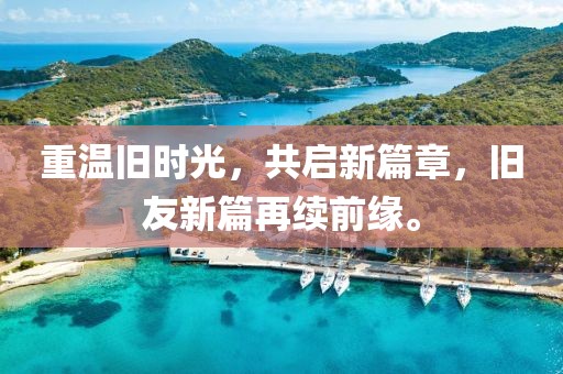 重温旧时光，共启新篇章，旧友新篇再续前缘。