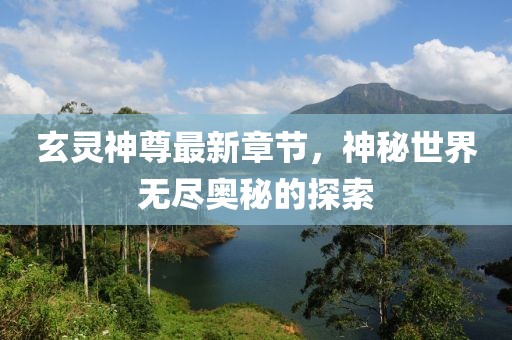 玄灵神尊最新章节，神秘世界无尽奥秘的探索