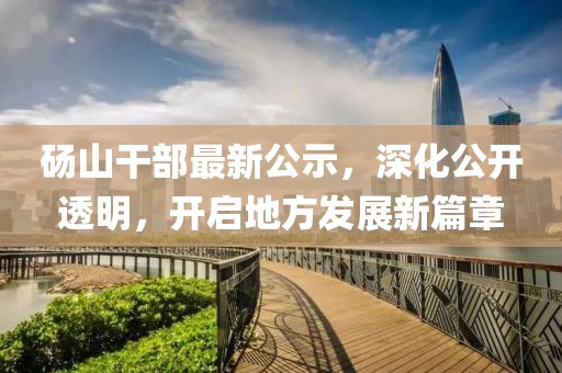 砀山干部最新公示，深化公开透明，开启地方发展新篇章