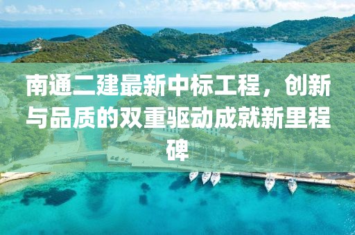 南通二建最新中标工程，创新与品质的双重驱动成就新里程碑