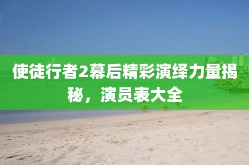 使徒行者2幕后精彩演绎力量揭秘，演员表大全