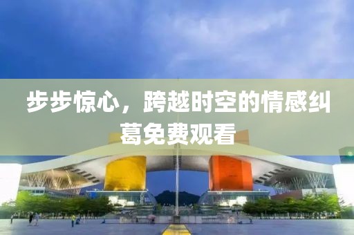 步步惊心，跨越时空的情感纠葛免费观看