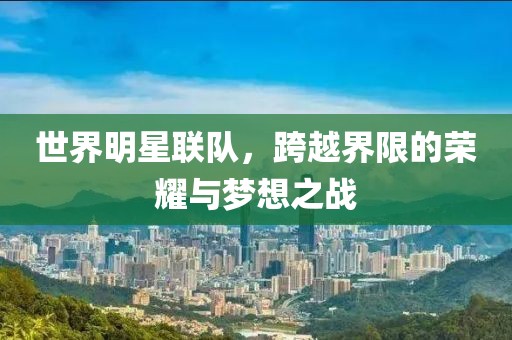世界明星联队，跨越界限的荣耀与梦想之战