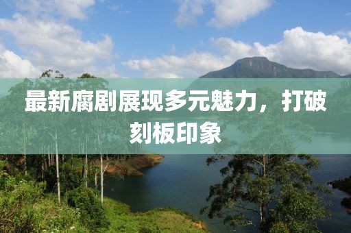 最新腐剧展现多元魅力，打破刻板印象