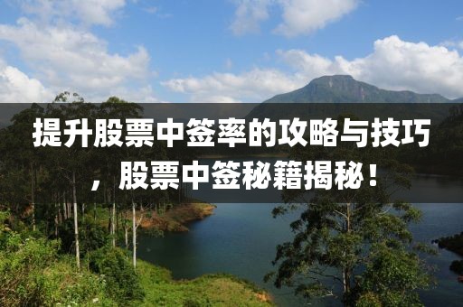 提升股票中签率的攻略与技巧，股票中签秘籍揭秘！