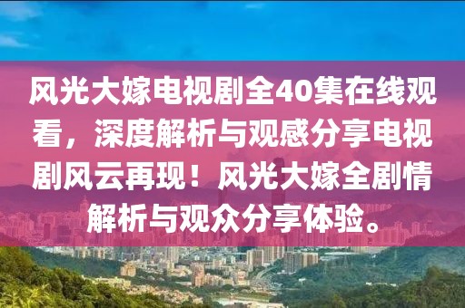 风光大嫁电视剧全40集在线观看，深度解析与观感分享电视剧风云再现！风光大嫁全剧情解析与观众分享体验。