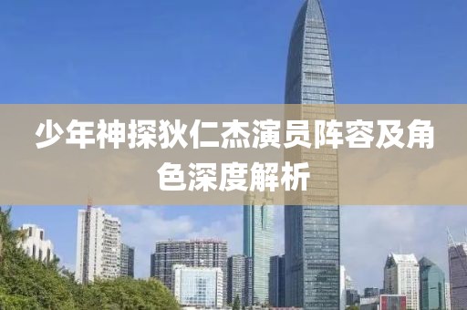少年神探狄仁杰演员阵容及角色深度解析