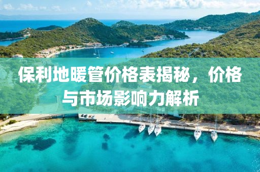 保利地暖管价格表揭秘，价格与市场影响力解析