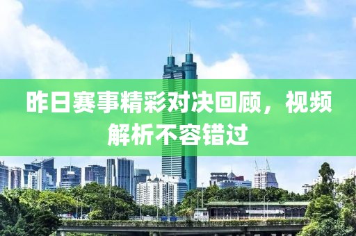 昨日赛事精彩对决回顾，视频解析不容错过