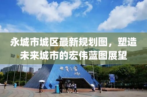 永城市城区最新规划图，塑造未来城市的宏伟蓝图展望