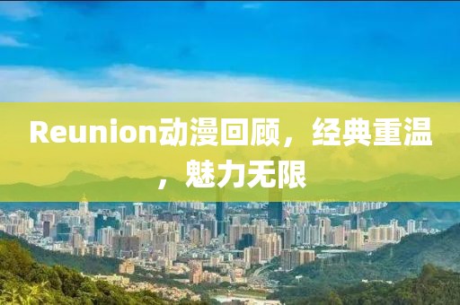 Reunion动漫回顾，经典重温，魅力无限