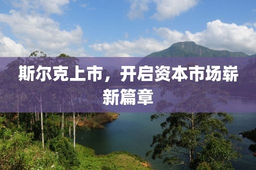 斯尔克上市，开启资本市场崭新篇章