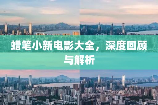 蜡笔小新电影大全，深度回顾与解析