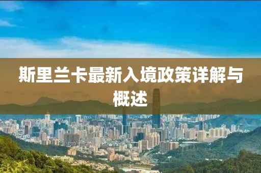 斯里兰卡最新入境政策详解与概述