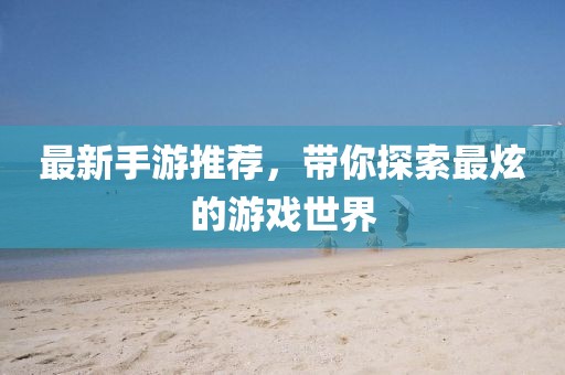 最新手游推荐，带你探索最炫的游戏世界