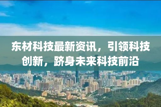 东材科技最新资讯，引领科技创新，跻身未来科技前沿