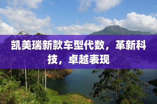 凯美瑞新款车型代数，革新科技，卓越表现