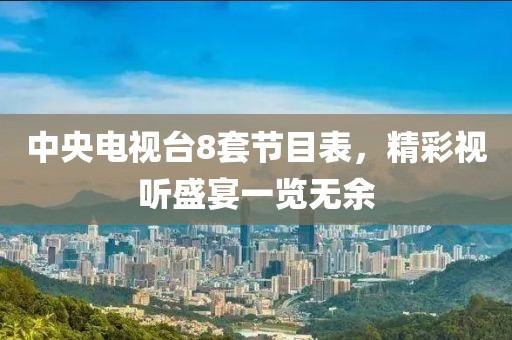 中央电视台8套节目表，精彩视听盛宴一览无余