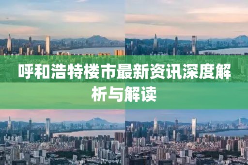 呼和浩特楼市最新资讯深度解析与解读