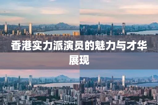 香港实力派演员的魅力与才华展现