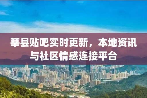 莘县贴吧实时更新，本地资讯与社区情感连接平台