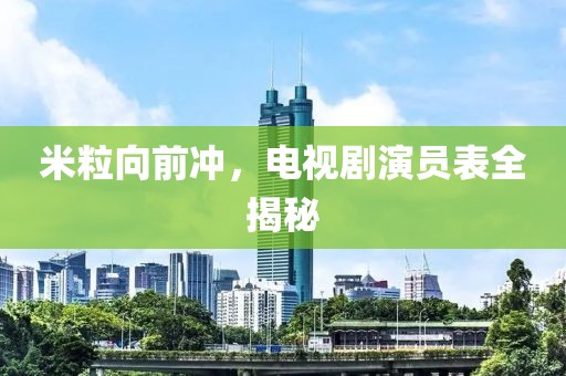 米粒向前冲，电视剧演员表全揭秘
