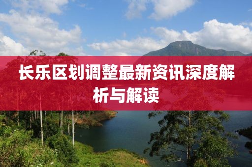 长乐区划调整最新资讯深度解析与解读