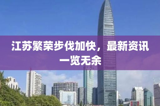 江苏繁荣步伐加快，最新资讯一览无余