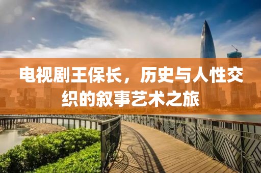 电视剧王保长，历史与人性交织的叙事艺术之旅
