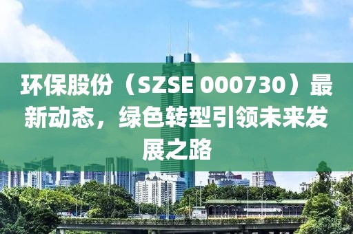 环保股份（SZSE 000730）最新动态，绿色转型引领未来发展之路