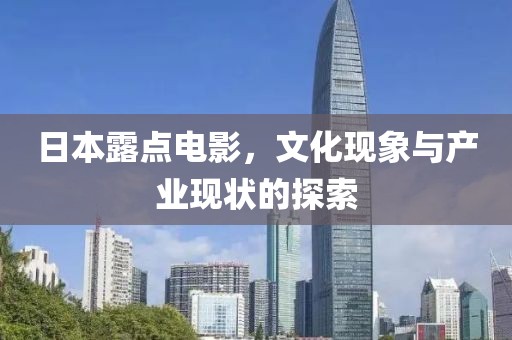 日本露点电影，文化现象与产业现状的探索