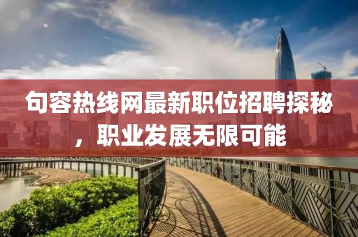 句容热线网最新职位招聘探秘，职业发展无限可能
